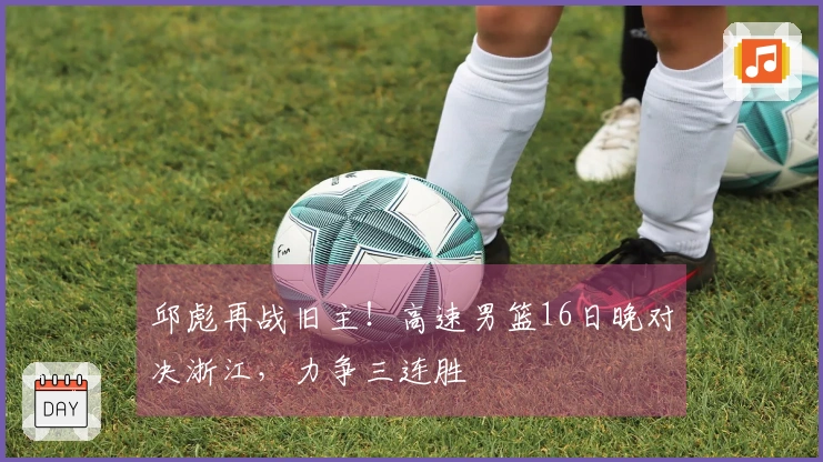 邱彪再战旧主！高速男篮16日晚对决浙江，力争三连胜
