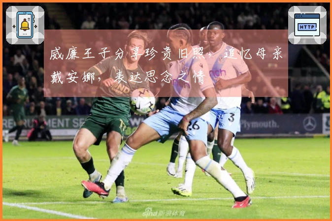 威廉王子分享珍贵旧照，追忆母亲戴安娜，表达思念之情