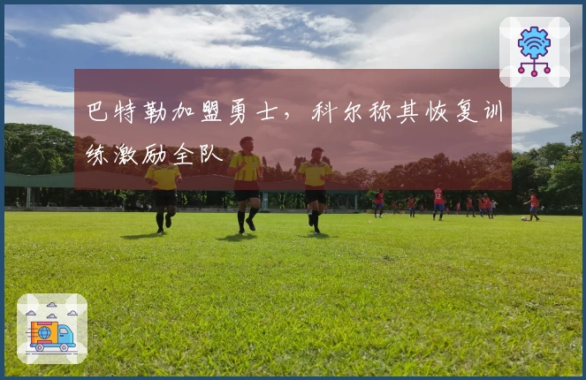 巴特勒加盟勇士，科尔称其恢复训练激励全队