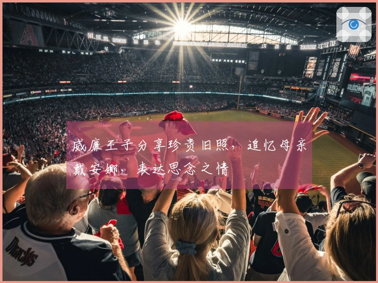 威廉王子分享珍贵旧照，追忆母亲戴安娜，表达思念之情