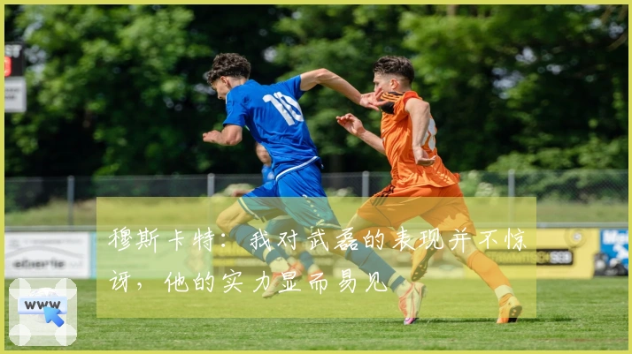 穆斯卡特：我对武磊的表现并不惊讶，他的实力显而易见