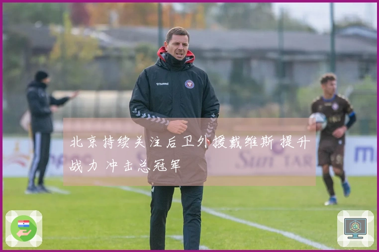 北京持续关注后卫外援戴维斯 提升战力 冲击总冠军