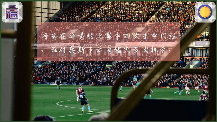 河南在海港的比赛中四次击中门柱，面对奥斯卡云南错失多次机会，最终依然取得胜利