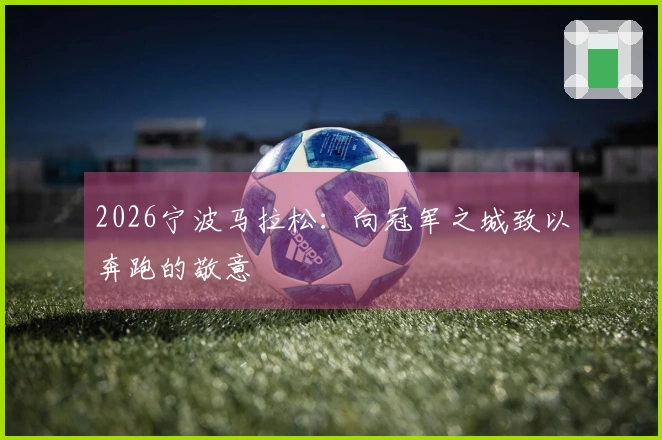 2026宁波马拉松：向冠军之城致以奔跑的敬意