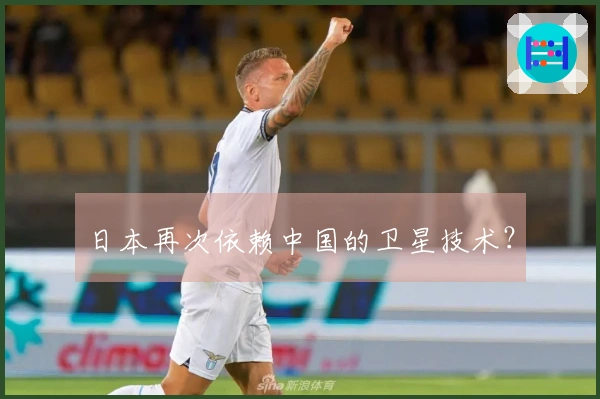 日本再次依赖中国的卫星技术？