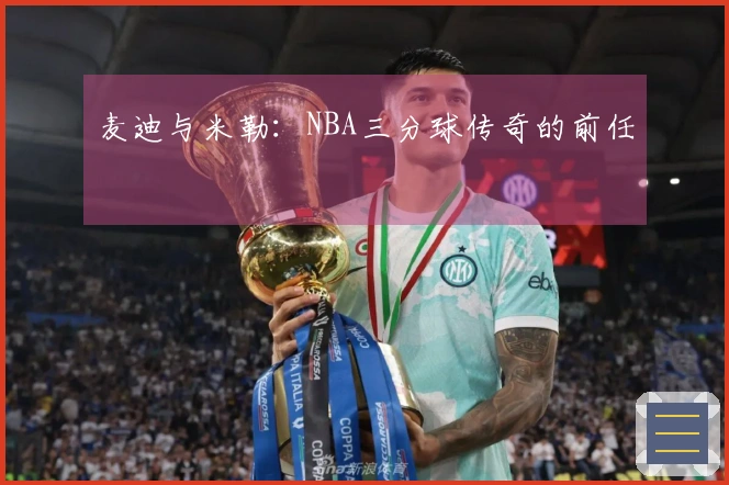 麦迪与米勒：NBA三分球传奇的前任